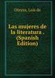 Las mujeres de la literatura . (Spanish Edition), Oteyza, Luis de 