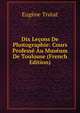 Dix Lecons De Photographie: Cours Professe Au Museum De Toulouse (French Edition), Eugene Trutat 