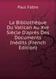 La Biblioth?que Du Vatican Au Xve Si?cle D'apr?s Des Documents In?dits (French Edition), Paul Fabre 
