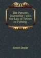 The Parson's Counsellor : with the Law of Tythes or Tything ., Simon Degge 