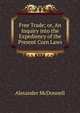 Free Trade; or, An Inquiry into the Expediency of the Present Corn Laws, Alexander McDonnell 