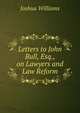 Letters to John Bull, Esq., on Lawyers and Law Reform, Joshua Williams 