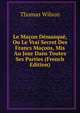 Le Macon Demasque, Ou Le Vrai Secret Des Francs Macons, Mis Au Jour Dans Toutes Ses Parties (French Edition), Wilson, Thomas 