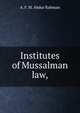 Institutes of Mussalman law,, A. F. M. Abdur Rahman 