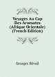Voyages Au Cap Des Aromates (Afrique Orientale) (French Edition), Georges Revoil 