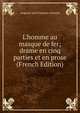 L'homme au masque de fer; drame en cinq parties et en prose (French Edition), Auguste Jean Francois Arnould 