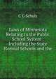 Laws of Minnesota Relating to the Public School System : Including the State Normal Schools and the, C G Schulz 