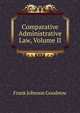 Comparative Administrative Law, Volume II, Frank Johnson Goodnow 