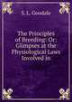 The Principles of Breeding: Or: Glimpses at the Physiological Laws Involved in, S. L. Goodale 