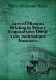 Laws of Missouri Relating to Private Corporations: Other Than Railroad and Insurance, Millard Filmore Watts 
