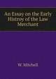An Essay on the Early Histroy of the Law Merchant, W. Mitchell 