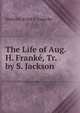 The Life of Aug. H. Franke, Tr. by S. Jackson, Heinrich Ernst F. Guerike 