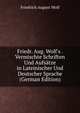 Friedr. Aug. Wolf's . Vermischte Schriften Und Aufs?tze in Lateinischer Und Deutscher Sprache (German Edition), Friedrich August Wolf 