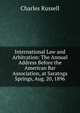 International Law and Arbitration: The Annual Address Before the American Bar Association, at Saratoga Springs, Aug. 20, 1896, Charles Russell 