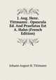 J. Aug. Henr. Tittmanni . Opuscula Ed. And Praefatus Est A. Hahn (French Edition), Johann August H. Tittmann 