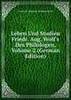 Leben Und Studien Friedr. Aug. Wolf's Des Philologen, Volume 2 (German Edition), Friedrich Heinrich Wilhelm Korte 