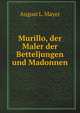Murillo, der Maler der Betteljungen und Madonnen. Ausgewahlt und eingeleitet von Aug. L. Mayer (German Edition), August L. b. 1885 Mayer 