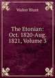 The Etonian: Oct. 1820-Aug. 1821, Volume 3, Walter Blunt 