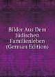 Bilder Aus Dem Judischen Familienleben (German Edition), 
