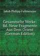 Gesammelte Werke: Bd. Neue Fragmente Aus Dem Orient (German Edition), Jakob Philipp Fallmerayer 