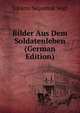 Bilder Aus Dem Soldatenleben (German Edition), Johann Nepomuk Vogl 