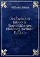 Das Recht Aus Erlaubter Eigenmachtiger Pfandung (German Edition), Wilhelm Bayer 