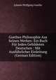 Goethes Philosophie Aus Seinen Werken: Ein Buch Fur Jeden Gebildeten Deutschen : Mit Ausfuhrlicher Einleitung (German Edition), Johann Wolfgang Von Goethe 