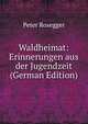 Waldheimat: Erinnerungen aus der Jugendzeit (German Edition), Peter Rosegger 