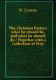 The Christian Father: what he should be, and what he should do ; Together with a Collection of Pray, W. Cramer 