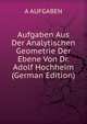 Aufgaben Aus Der Analytischen Geometrie Der Ebene Von Dr. Adolf Hochheim (German Edition), A AUFGABEN 