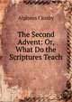 The Second Advent: Or, What Do the Scriptures Teach, Alpheus Crosby 