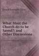 What Must the Church do to be Saved?: and Other Discussions, Ernest Fremont Tittle 