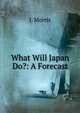What Will Japan Do?: A Forecast, J. Morris 