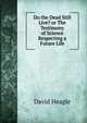 Do the Dead Still Live? or The Testimony of Science Respecting a Future Life, David Heagle 