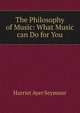 The Philosophy of Music: What Music can Do for You, Harriet Ayer Seymour 