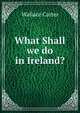 What Shall we do in Ireland?, Wallace Carter 
