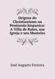 Origens do Christianismo na Peninsula hispanica: A Villa de Rates, sua Igreja e seu Mosteiro, Jose Augusto Ferreira 