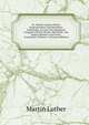 Dr. Martin Luthers Briefe, Sendschreiben Und Bedenken: Volstandig Aus Den Verschiedenen Ausgaben Seiner Werke Und Briefe, Aus Andern Buchern Und Noch . Gesammelt, Volume 1 (German Edition), Martin Luther 