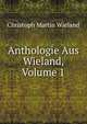 Anthologie Aus Wieland, Volume 1, Christoph Martin Wieland 