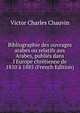 Bibliographie des ouvrages arabes ou relatifs aux Arabes, publi?s dans l'Europe chr?tienne de 1810 ? 1885 (French Edition), Victor Charles Chauvin 