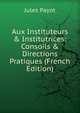Aux Instituteurs & Institutrices: Consoils & Directions Pratiques (French Edition), Jules Payot 