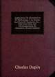 Applications De Geometrie Et De Mechanique, A La Marine, Aux Ponts Et Chaussees, Etc.,: Pour Faire Suite Aux Developpements De Geometrie, (French Edition), Charles Dupin 