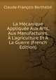 La M?canique Appliqu?e Aux Arts, Aux Manufactures, ? L'agriculture Et ? La Guerre (French Edition), Claude-Francois Berthelot 