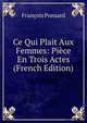 Ce Qui Plait Aux Femmes: Piece En Trois Actes (French Edition), Francois Ponsard 