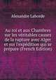 Au roi et aux Chambres sur les v?ritables causes de la rupture avec Alger et sur l'exp?dition qui se pr?pare (French Edition), Alexandre Laborde 