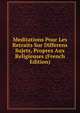 Meditations Pour Les Retraits Sur Differens Sujets, Propres Aux Religieuses (French Edition), 