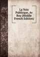 La Voix Publicque, Av Roy (Middle French Edition), 