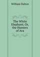 The White Elephant; Or, the Hunters of Ava, William Dalton 