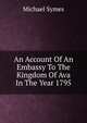 An Account Of An Embassy To The Kingdom Of Ava In The Year 1795, Michael Symes 