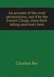 An account of the cruel persecutions, rais'd by the French Clergy, since their taking sanctuary here, Claudius Rey 